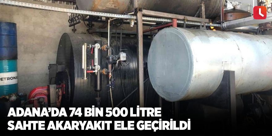 Adana’da 74 bin 500 litre sahte akaryakıt ele geçirildi