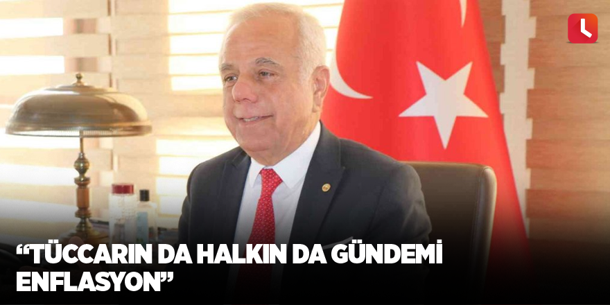 “Tüccarın da halkın da gündemi enflasyon”