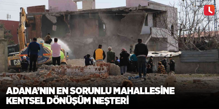 Adana’nın en sorunlu mahallesine kentsel dönüşüm neşteri