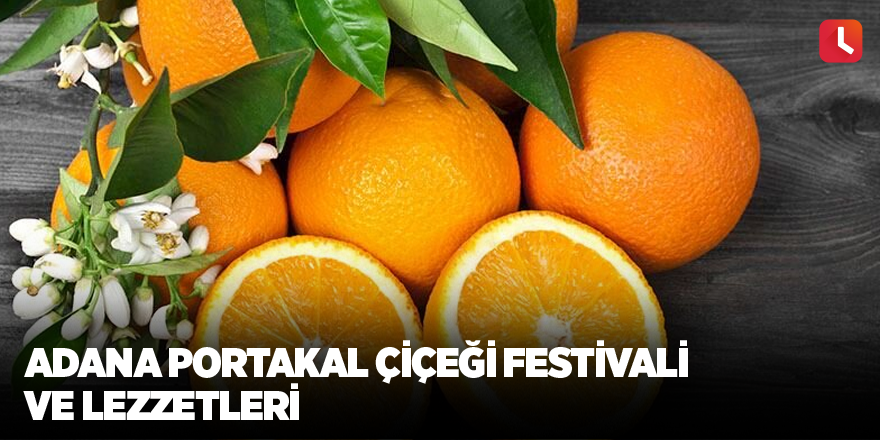Adana Portakal Çiçeği Festivali ve Lezzetleri