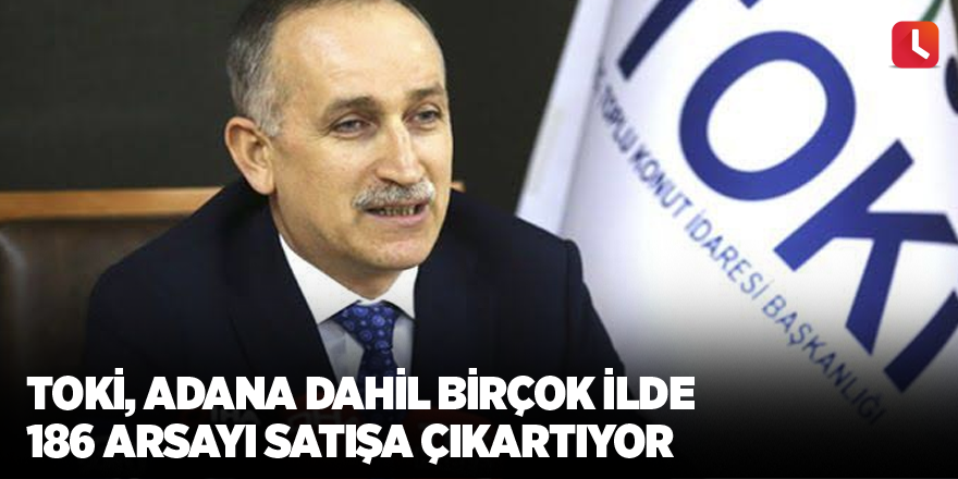 TOKİ, Adana dahil birçok ilde 186 arsayı satışa çıkartıyor