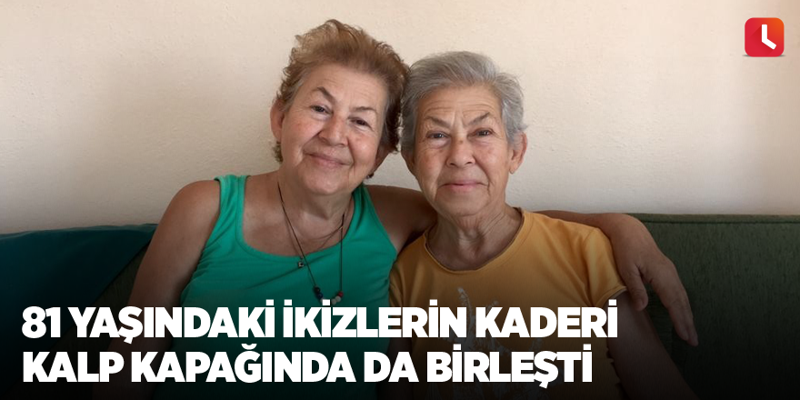 81 yaşındaki ikizlerin kaderi kalp kapağında da birleşti