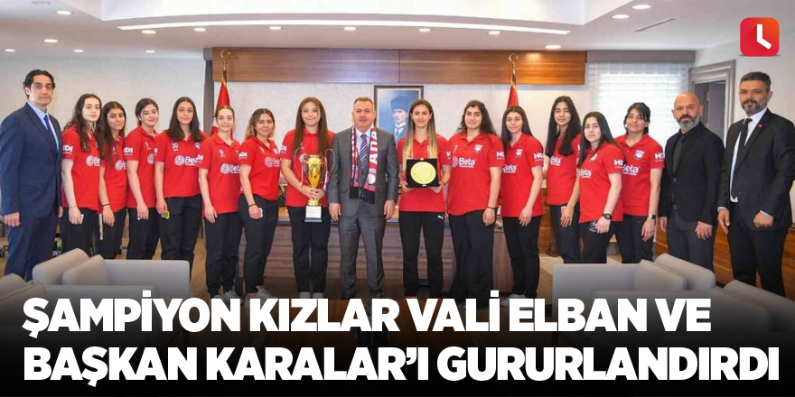 Şampiyon kızlar Vali Elban ve Başkan Karalar’ı gururlandırdı