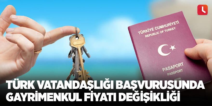 Türk vatandaşlığı başvurusunda gayrimenkul fiyatı değişikliği