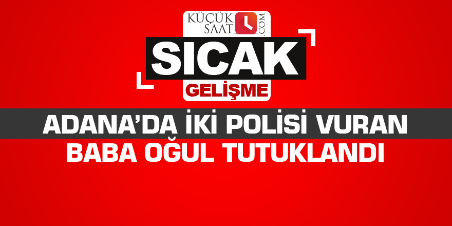 Adana'da iki polisi vuran baba oğul tutuklandı