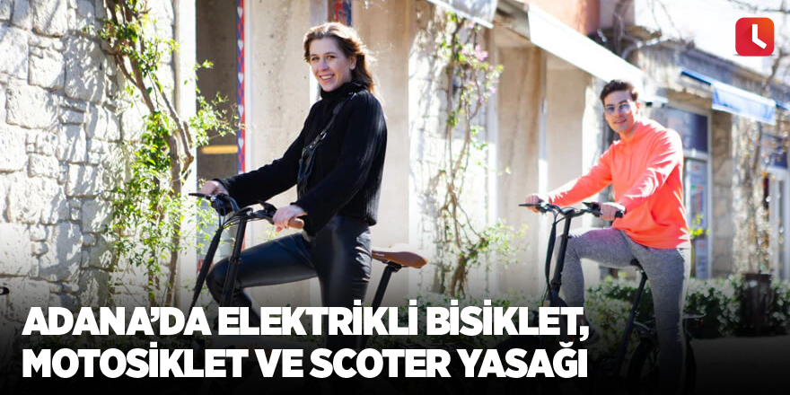 Adana’da elektrikli bisiklet, motosiklet ve scoter yasağı