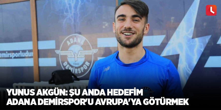 Yunus Akgün: Şu anda hedefim Adana Demirspor'u Avrupa'ya götürmek