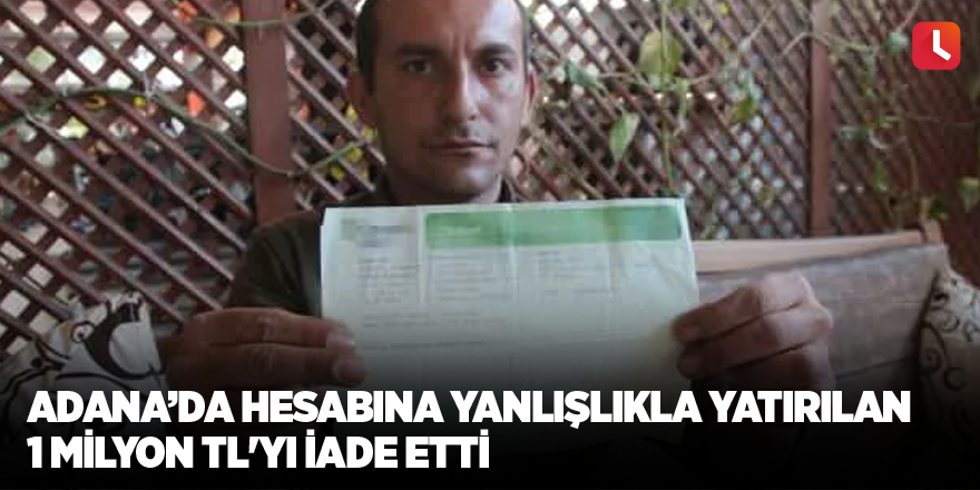Adana'da hesabına yanlışlıkla yatırılan 1 milyon TL'yi iade etti