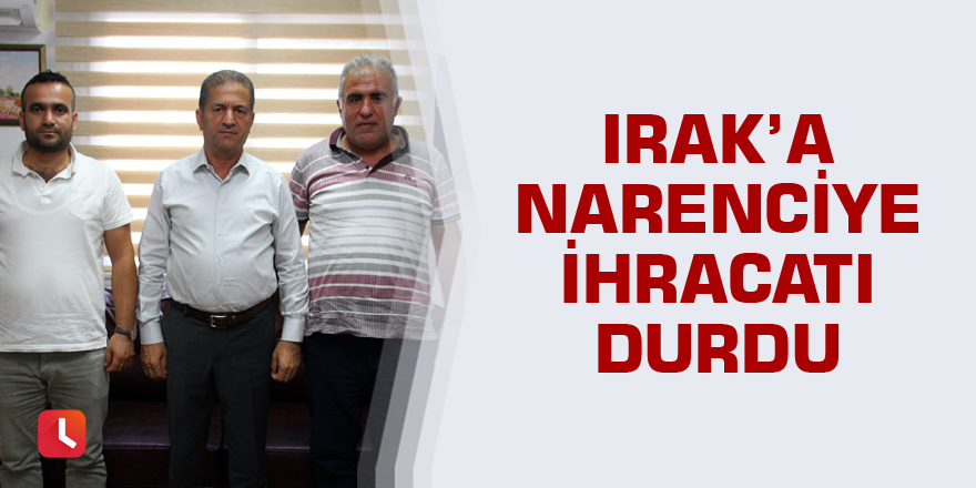 Irak’a narenciye ihracatı durdu