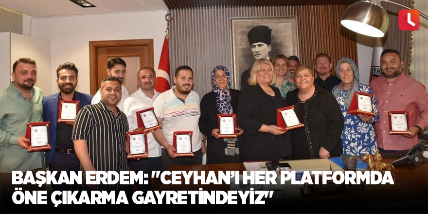 Başkan Erdem: "Ceyhan’ı her platformda öne çıkarma gayretindeyiz"