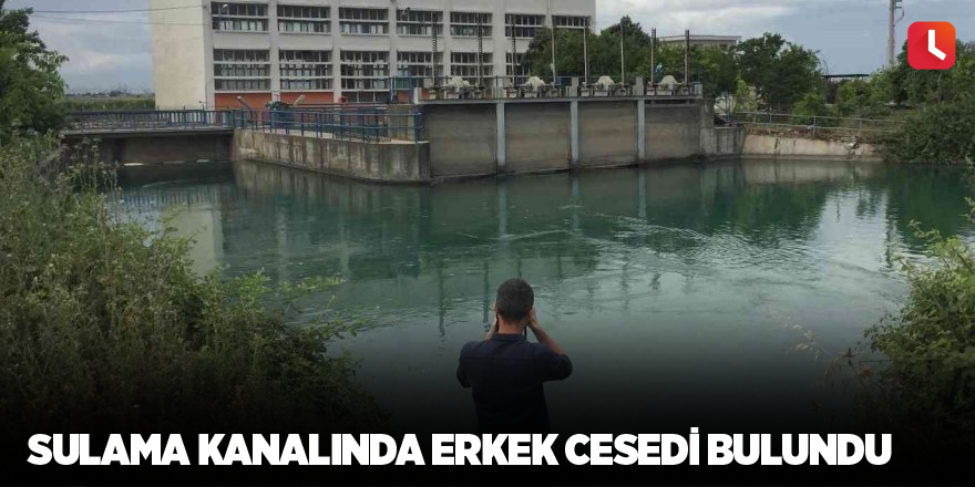 Sulama kanalında erkek cesedi bulundu