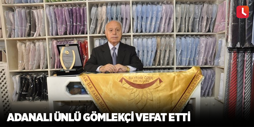 Adanalı ünlü gömlekçi vefat etti