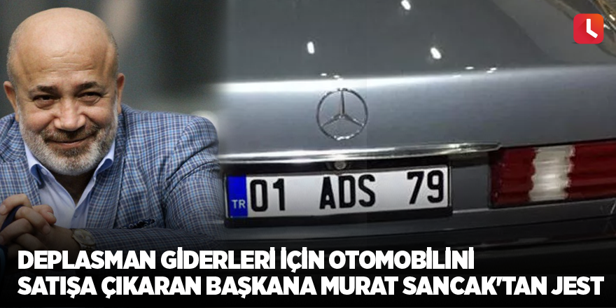 Deplasman giderleri için otomobilini satışa çıkaran başkana Murat Sancak'tan jest
