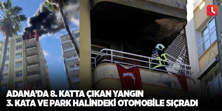 Adana’da 8’inci katta çıkan yangın 3’üncü kata ve park halindeki otomobile sıçradı