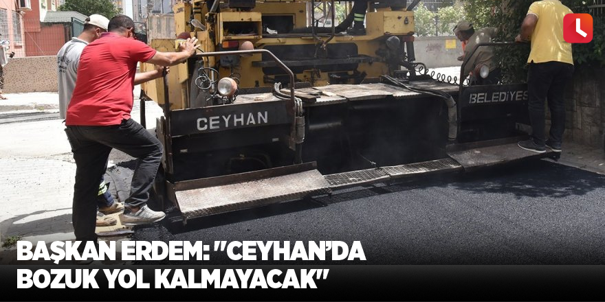 Başkan Erdem: "Ceyhan’da bozuk yol kalmayacak"