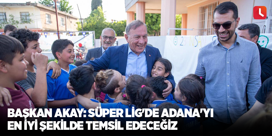 Başkan Akay: Süper Lig'de Adana'yı en iyi şekilde temsil edeceğiz