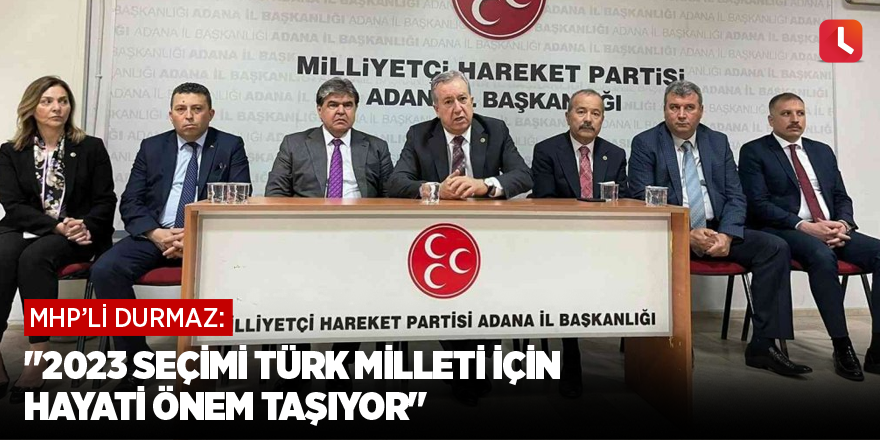 MHP’li Durmaz: "2023 seçimi Türk milleti için hayati önem taşıyor"