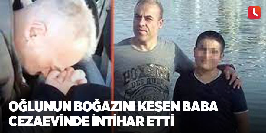 Oğlunun boğazını kesen baba cezaevinde intihar etti