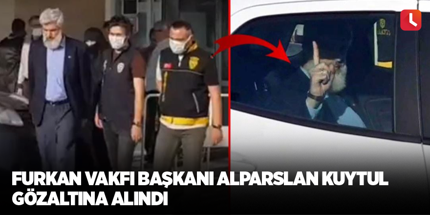 Furkan Vakfı Başkanı Alparslan Kuytul gözaltına alındı