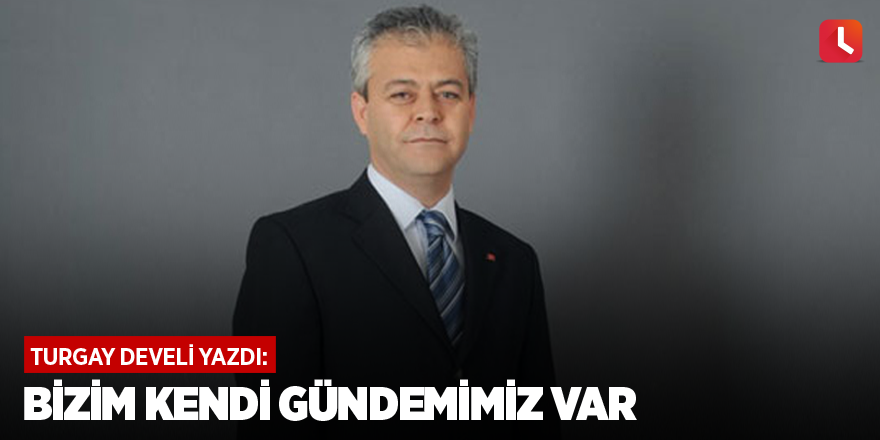 Bizim kendi gündemimiz var