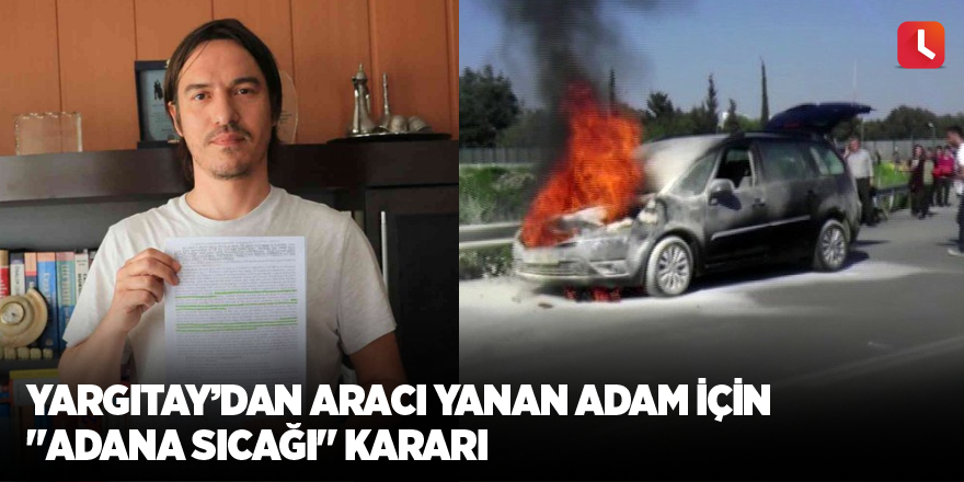 Yargıtay’dan aracı yanan adam için "Adana sıcağı" kararı