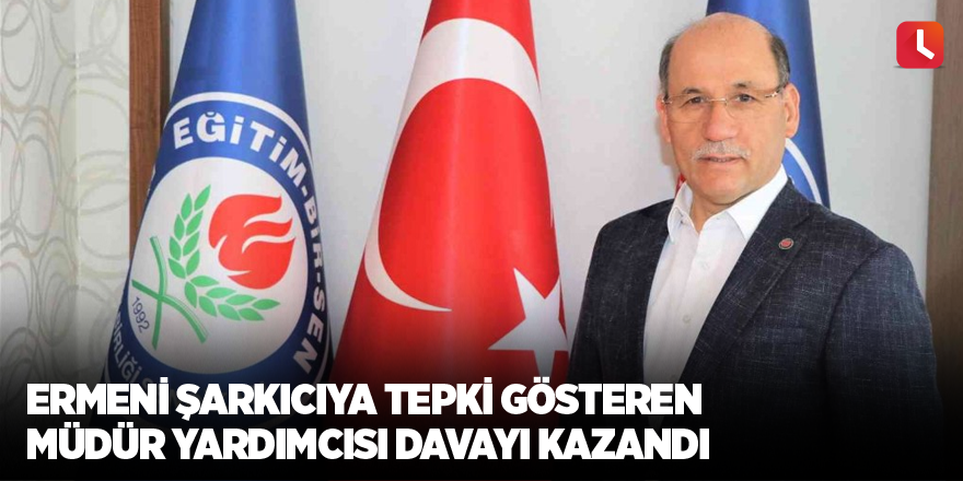 Ermeni şarkıcıya tepki gösteren müdür yardımcısı davayı kazandı