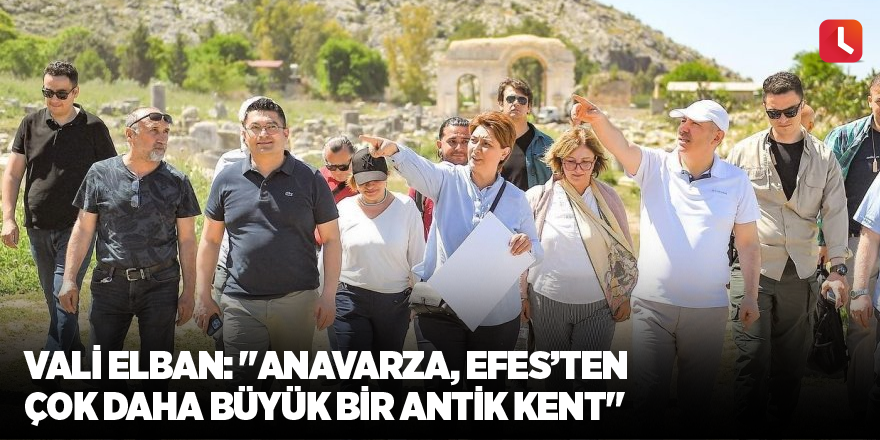 Vali Elban: "Anavarza, Efes’ten çok daha büyük bir antik kent"