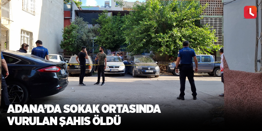 Adana’da sokak ortasında vurulan şahıs öldü