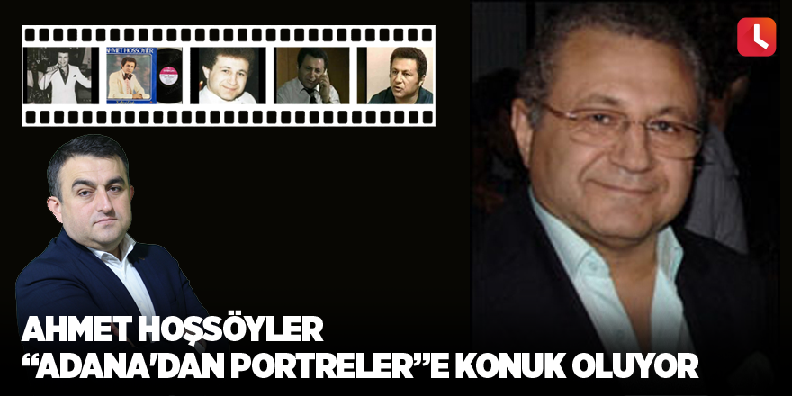 Ahmet Hoşsöyler "Adana'dan Portreler"e konuk oluyor