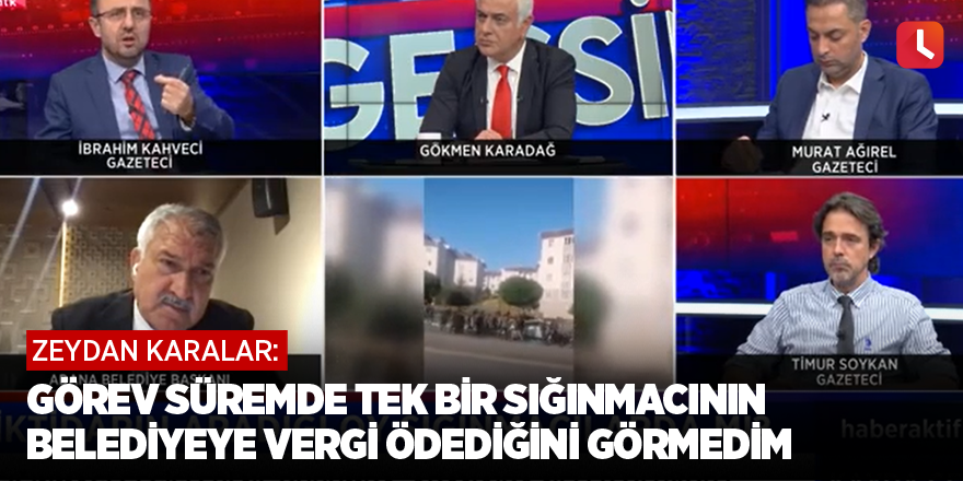 Zeydan Karalar: Görev süremde tek bir sığınmacının belediyeye vergi ödediğini görmedim