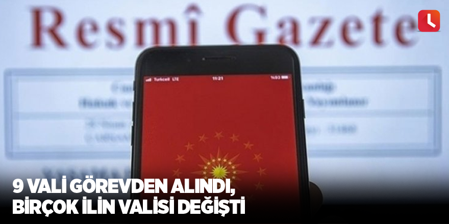 9 vali görevden alındı, birçok ilin valisi değişti