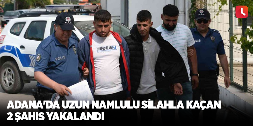 Adana'da uzun namlulu silahla kaçan 2 şahıs yakalandı