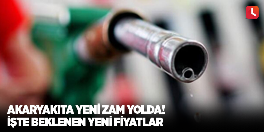Akaryakıta yeni zam yolda! İşte beklenen yeni fiyatlar