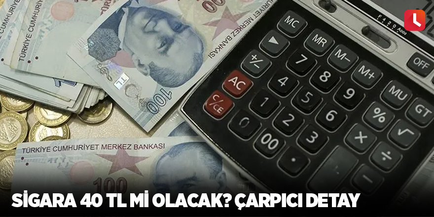 Sigara 40 TL mi olacak? Çarpıcı detay