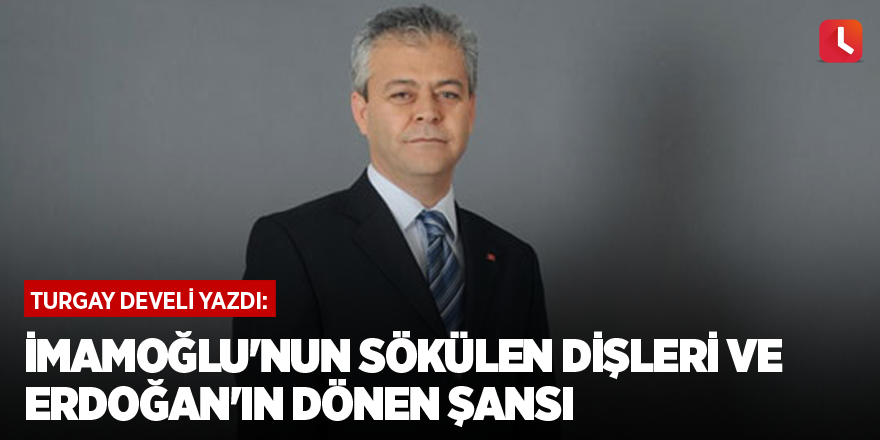 İmamoğlu'nun sökülen dişleri ve Erdoğan'ın dönen şansı