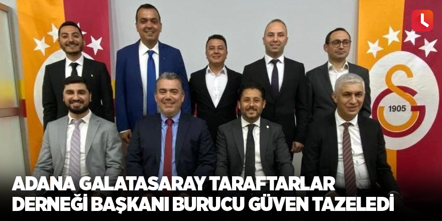 Adana Galatasaray Taraftarlar Derneği Başkanı Burucu güven tazeledi