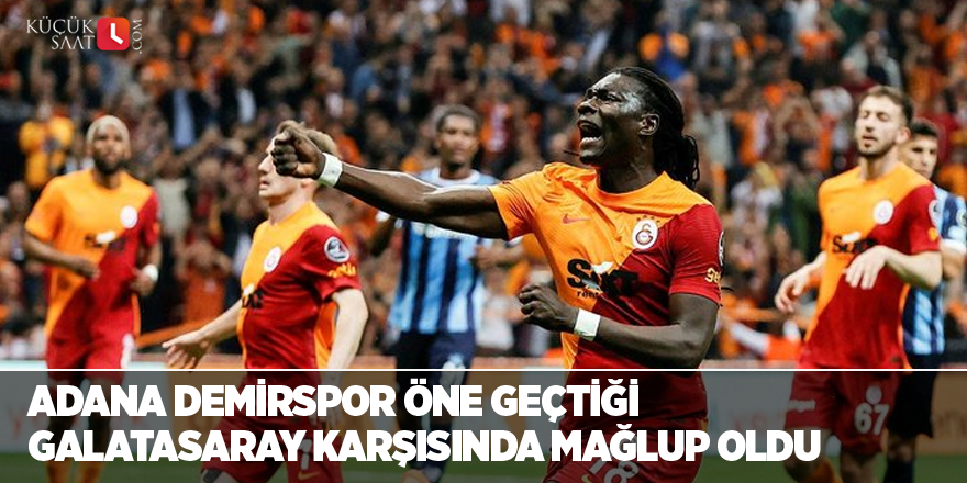 Adana Demirspor öne geçtiği Galatasaray karşısında mağlup oldu