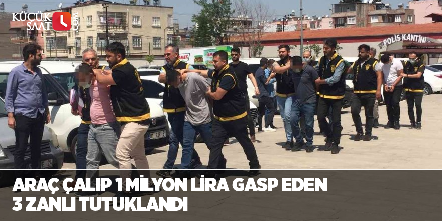Araç çalıp 1 milyon lira gasp eden 3 zanlı tutuklandı