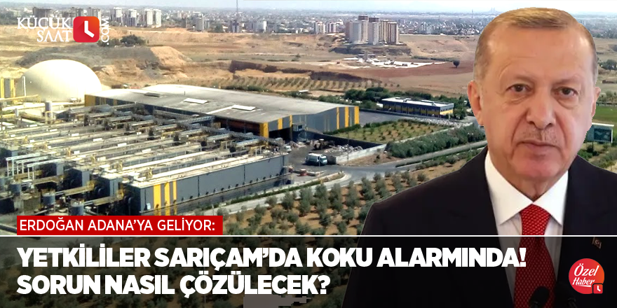 Erdoğan Adana’ya geliyor: Yetkililer Sarıçam’da koku alarmında! Sorun nasıl çözülecek?