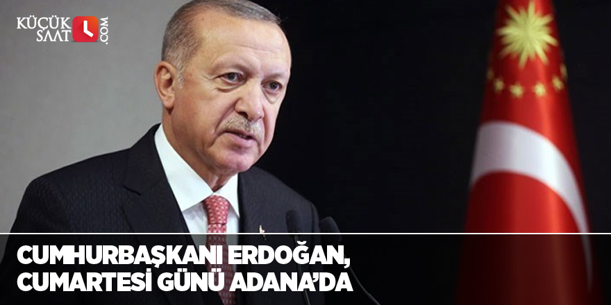 Cumhurbaşkanı Erdoğan, Cumartesi günü Adana’da