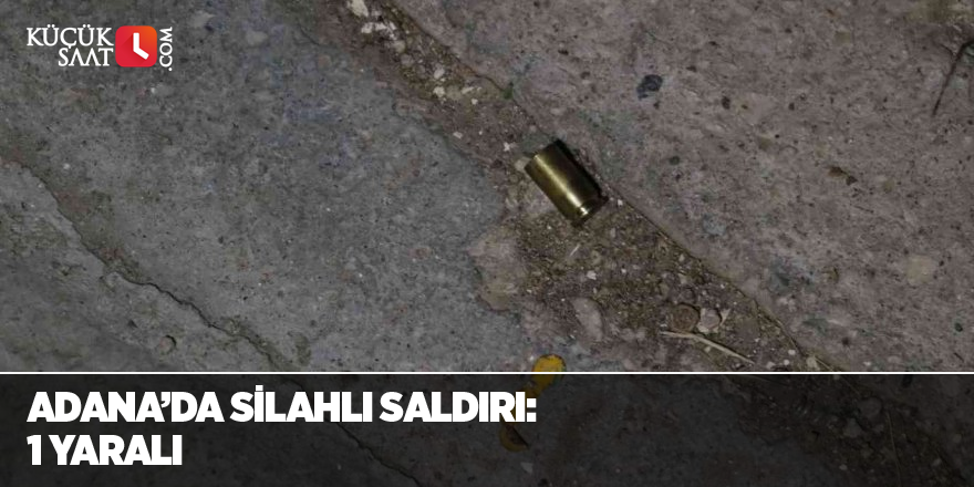 Adana’da silahlı saldırı: 1 yaralı