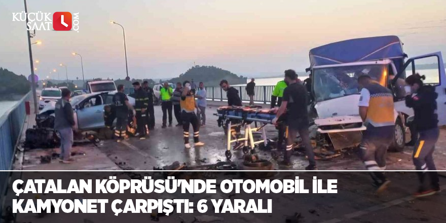 Çatalan Köprüsü'nde Otomobil ile kamyonet çarpıştı: 6 yaralı