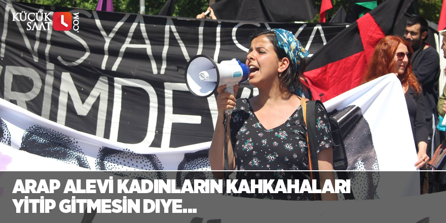 Arap Alevi kadınların kahkahaları yitip gitmesin diye…
