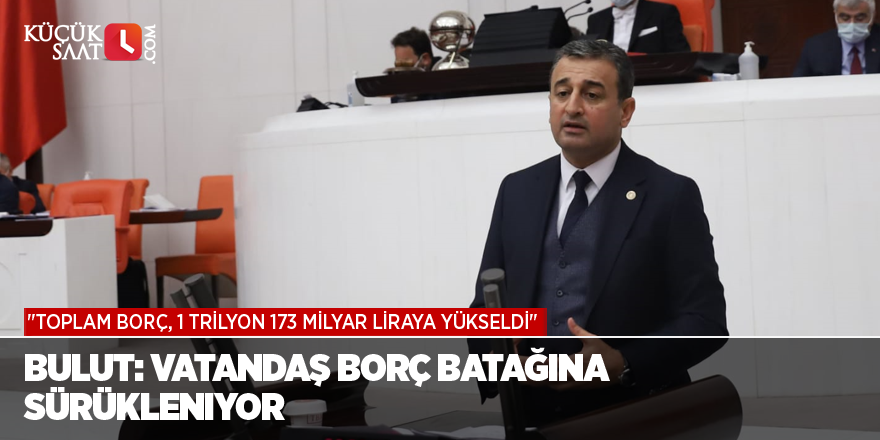 Bulut: Vatandaş Borç Batağına Sürükleniyor