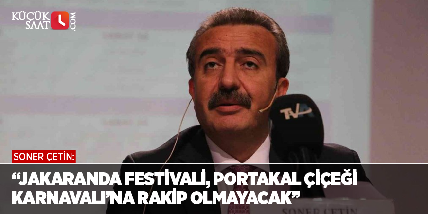 Başkan Çetin: “Jakaranda Festivali, Portakal Çiçeği Karnavalı’na rakip olmayacak”