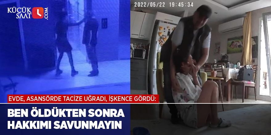 Evde, asansörde tacize uğradı, işkence gördü: Ben öldükten sonra hakkımı savunmayın