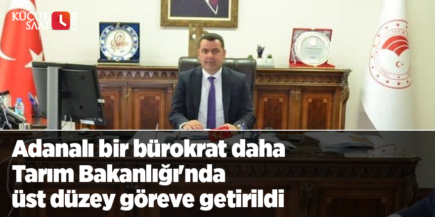 Adanalı bir bürokrat daha Tarım Bakanlığı'nda üst düzey göreve getirildi