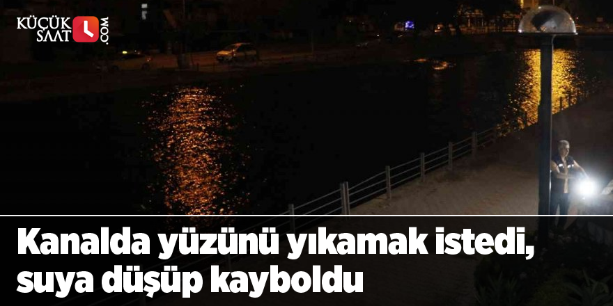 Kanalda yüzünü yıkamak istedi, suya düşüp kayboldu