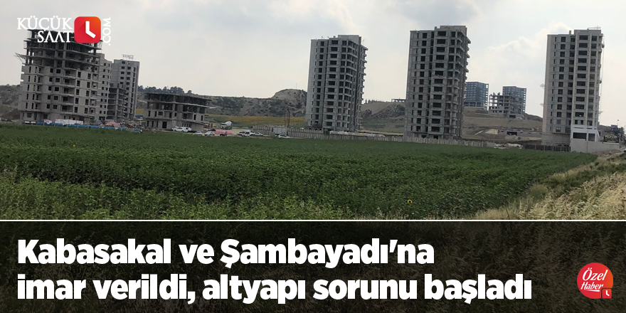 Kabasakal ve Şambayadı'na imar verildi, altyapı sorunu başladı