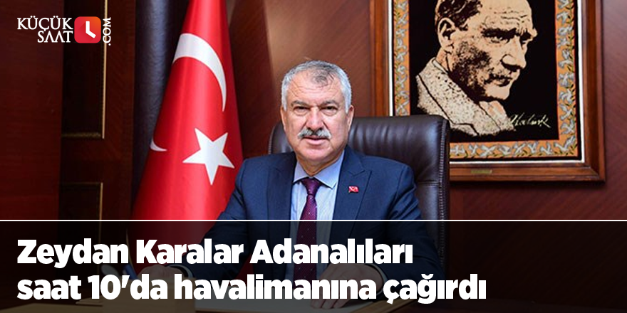 Zeydan Karalar Adanalıları saat 10'da havalimanına çağırdı